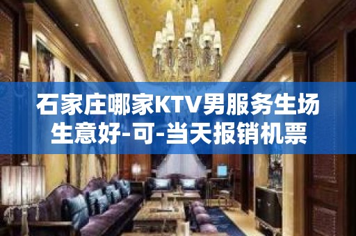 石家庄哪家KTV男服务生场生意好-可-当天报销机票