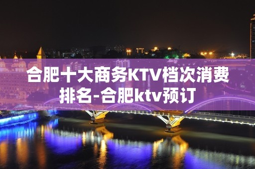 合肥十大商务KTV档次消费排名-合肥ktv预订