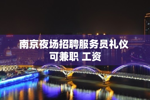 南京夜场招聘服务员礼仪 可兼职 工资