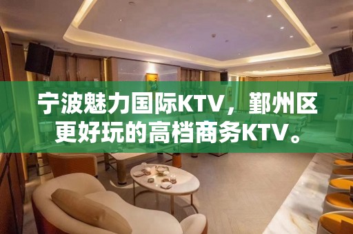 宁波魅力国际KTV，鄞州区更好玩的高档商务KTV。