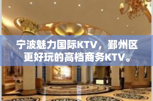 宁波魅力国际KTV，鄞州区更好玩的高档商务KTV。