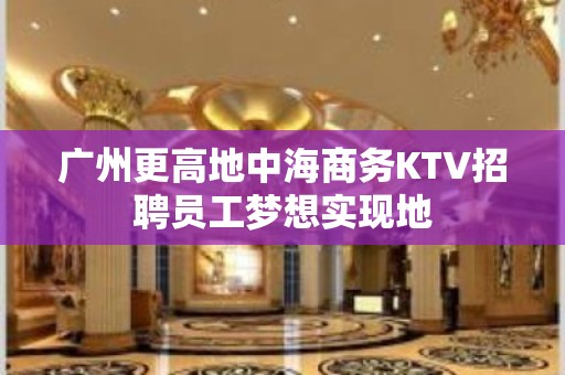 广州更高地中海商务KTV招聘员工梦想实现地