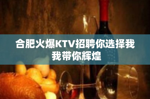 合肥火爆KTV招聘你选择我 我带你辉煌