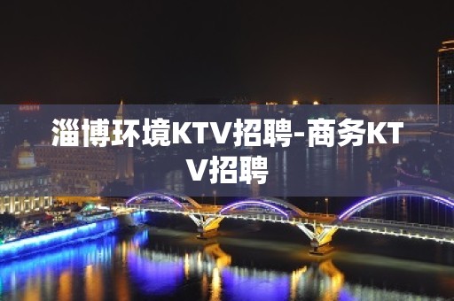 淄博环境KTV招聘-商务KTV招聘