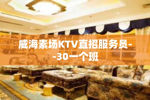 威海素场KTV直招服务员--30一个班