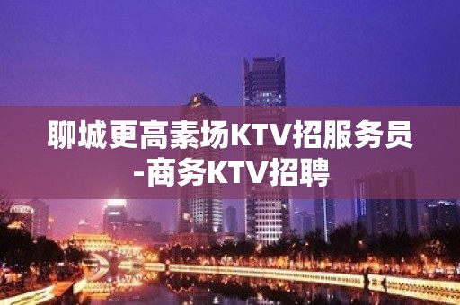 聊城更高素场KTV招服务员-商务KTV招聘