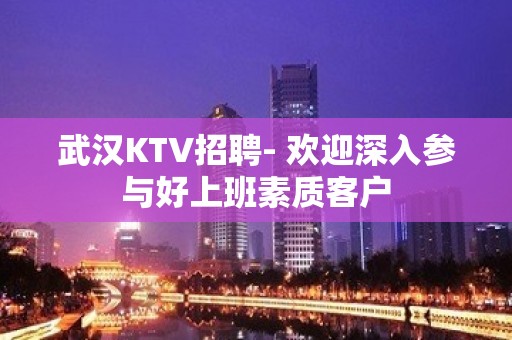 武汉KTV招聘- 欢迎深入参与好上班素质客户