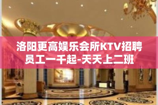 洛阳更高娱乐会所KTV招聘员工一千起-天天上二班