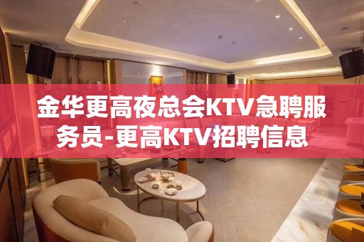 金华更高夜总会KTV急聘服务员-更高KTV招聘信息