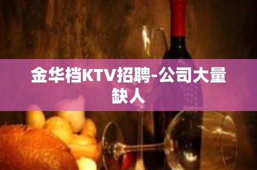 金华档KTV招聘-公司大量缺人