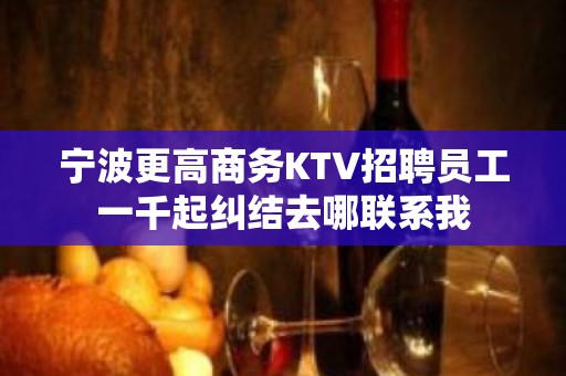 宁波更高商务KTV招聘员工一千起纠结去哪联系我