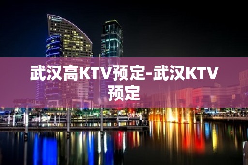 武汉高KTV预定-武汉KTV预定