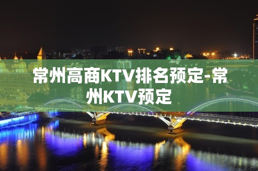 常州高商KTV排名预定-常州KTV预定