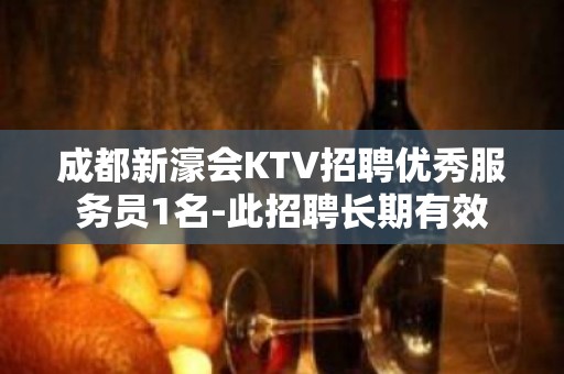 成都新濠会KTV招聘优秀服务员1名-此招聘长期有效