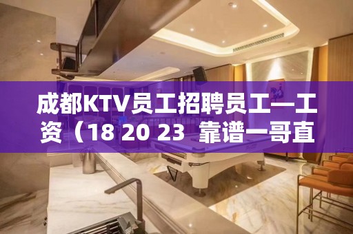 成都KTV员工招聘员工—工资（18 20 23  靠谱一哥直聘）