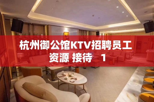 杭州御公馆KTV招聘员工 资源 接待   1