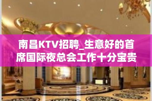 南昌KTV招聘_生意好的首席国际夜总会工作十分宝贵