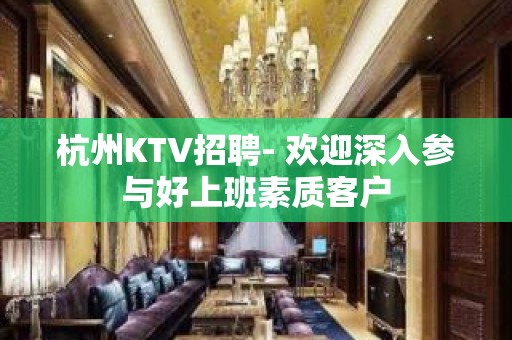 杭州KTV招聘- 欢迎深入参与好上班素质客户