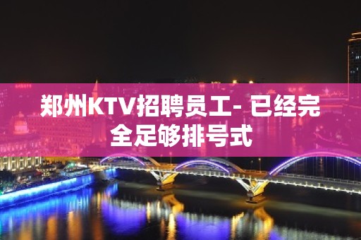 郑州KTV招聘员工- 已经完全足够排号式