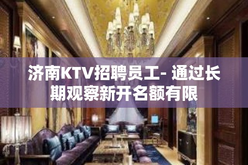 济南KTV招聘员工- 通过长期观察新开名额有限