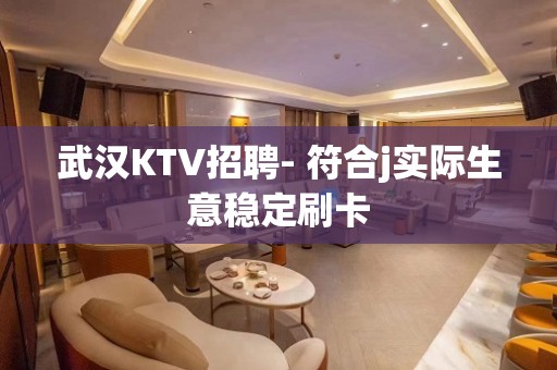 武汉KTV招聘- 符合j实际生意稳定刷卡