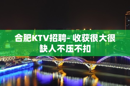 合肥KTV招聘- 收获很大很缺人不压不扣