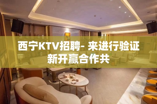 西宁KTV招聘- 来进行验证新开赢合作共