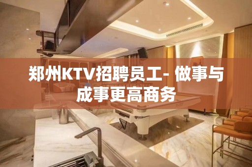 郑州KTV招聘员工- 做事与成事更高商务