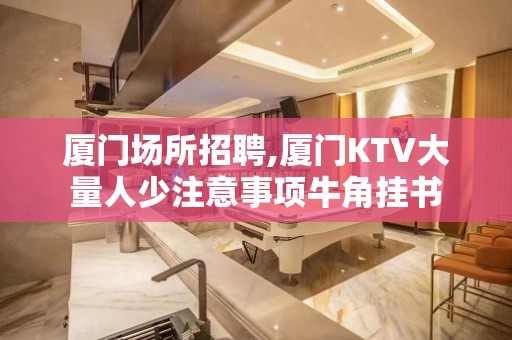 厦门场所招聘,厦门KTV大量人少注意事项牛角挂书