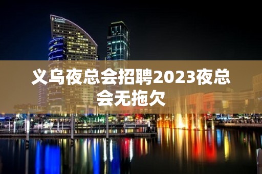 义乌夜总会招聘2023夜总会无拖欠