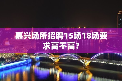 嘉兴场所招聘15场18场要求高不高？