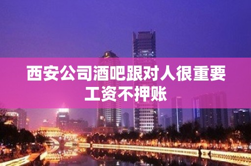 西安公司酒吧跟对人很重要工资不押账