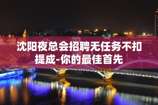 沈阳夜总会招聘无任务不扣提成-你的最佳首先