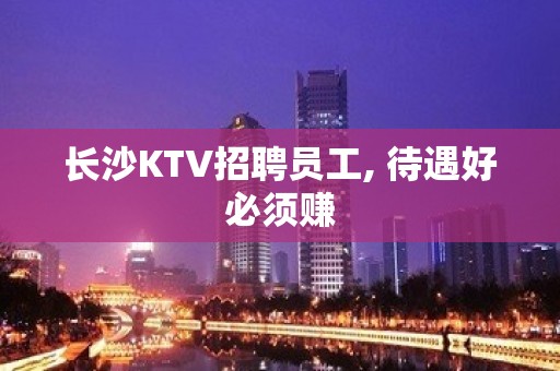 长沙KTV招聘员工, 待遇好必须赚