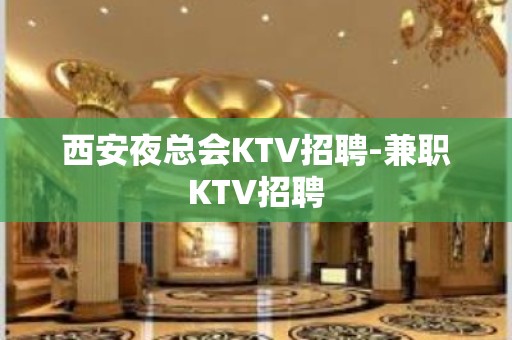 西安夜总会KTV招聘-兼职KTV招聘