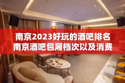 南京2023好玩的酒吧排名南京酒吧包厢档次以及消费价格