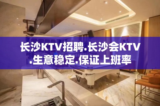 长沙KTV招聘.长沙会KTV.生意稳定.保证上班率