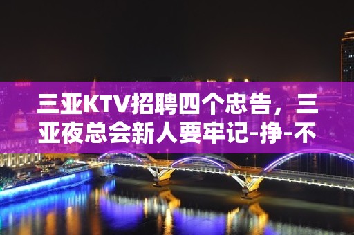 三亚KTV招聘四个忠告，三亚夜总会新人要牢记-挣-不收费用