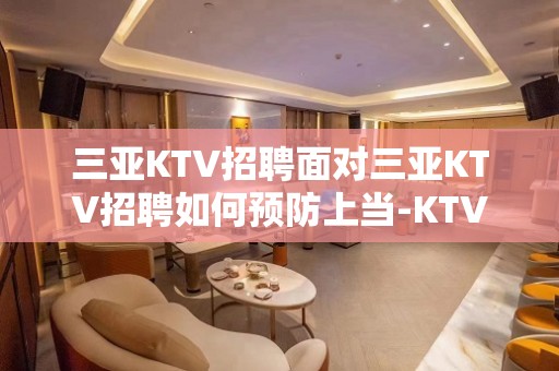 三亚KTV招聘面对三亚KTV招聘如何预防上当-KTV