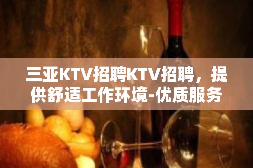 三亚KTV招聘KTV招聘，提供舒适工作环境-优质服务员【亲招亲带】