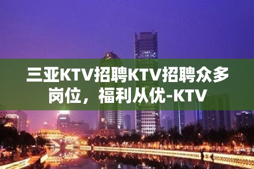 三亚KTV招聘KTV招聘众多岗位，福利从优-KTV