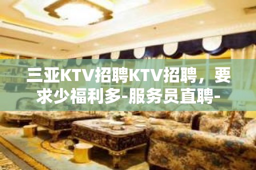 三亚KTV招聘KTV招聘，要求少福利多-服务员直聘-