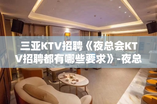 三亚KTV招聘《夜总会KTV招聘都有哪些要求》-夜总会KTV20