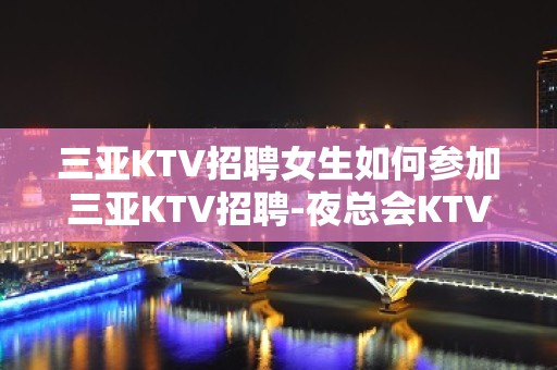 三亚KTV招聘女生如何参加三亚KTV招聘-夜总会KTV20女孩