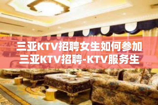 三亚KTV招聘女生如何参加三亚KTV招聘-KTV服务生