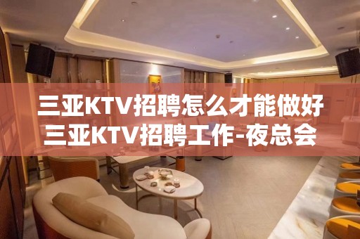 三亚KTV招聘怎么才能做好三亚KTV招聘工作-夜总会KTV2