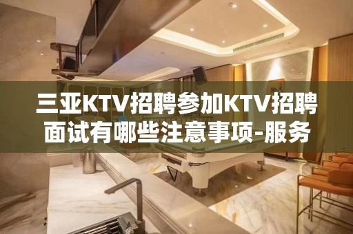 三亚KTV招聘参加KTV招聘面试有哪些注意事项-服务员直聘-1