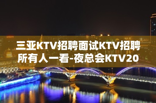 三亚KTV招聘面试KTV招聘所有人一看-夜总会KTV20女孩