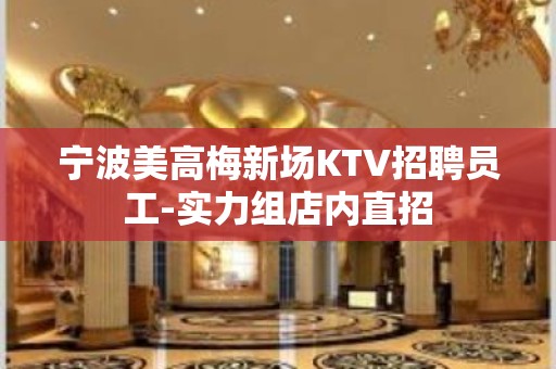 宁波美高梅新场KTV招聘员工-实力组店内直招