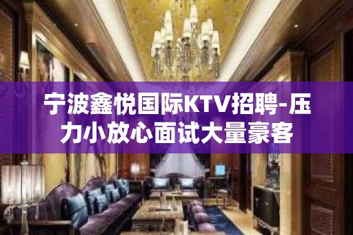 宁波鑫悦国际KTV招聘-压力小放心面试大量豪客